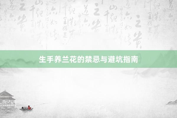生手养兰花的禁忌与避坑指南