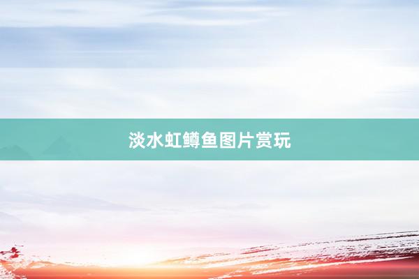 淡水虹鳟鱼图片赏玩