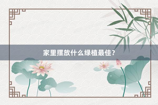 家里摆放什么绿植最佳？