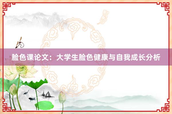 脸色课论文：大学生脸色健康与自我成长分析