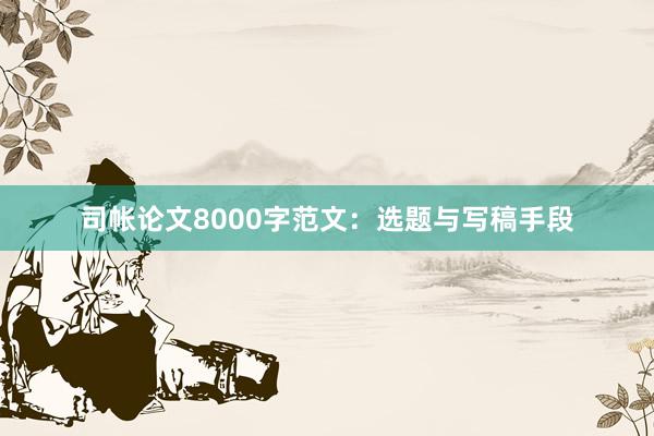 司帐论文8000字范文：选题与写稿手段